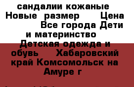 сандалии кожаные. Новые. размер 20 › Цена ­ 1 300 - Все города Дети и материнство » Детская одежда и обувь   . Хабаровский край,Комсомольск-на-Амуре г.